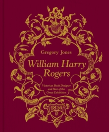 William Harry Rogers : Victorian Book Designer and Star of the Great Exhibition