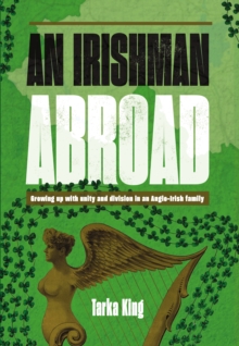 An Irishman Abroad : Growing up with Unity and Division in an Anglo-Irish Family