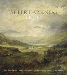 After Darkness Light : The Birth of the Liverpool Autumn Exhibitions 1871-1876