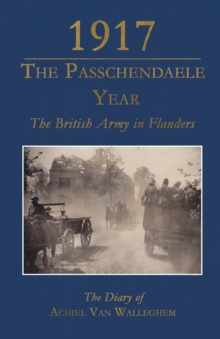 1917 - The Passchendaele Year : The British Army in Flanders: The Diary of Achiel van Walleghem, Paperback Book 1917 - The Passchendaele Year : The British Army in Flanders: The Diary of Achiel van Walleghem, Paperback Book