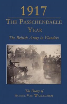 1917 - The Passchendaele Year : The British Army in Flanders: The Diary of Achiel Van Walleghem