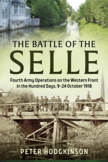 The Battle of the Selle : Fourth Army Operations on the Western Front in the Hundred Days, 9-24 October 1918, Hardback Book The Battle of the Selle : Fourth Army Operations on the Western Front in the Hundred Days, 9-24 October 1918, Hardback Book