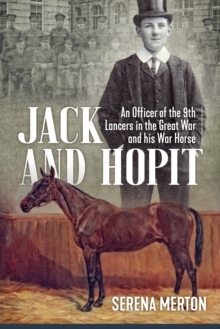 Jack and Hopit, Comrades in Arms : An Officer of the 9th Lancers in the Great War and His War Horse, Paperback / softback Book Jack and Hopit, Comrades in Arms : An Officer of the 9th Lancers in the Great War and His War Horse, Paperback / softback Book