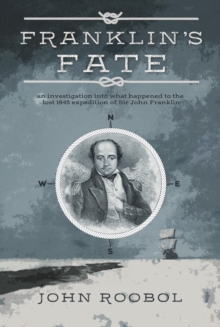 Franklin's Fate : an investigation into what happened to the lost 1845 expedition of Sir John Franklin