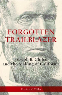 Forgotten Trailblazer : Joseph B. Chiles and the Making of California