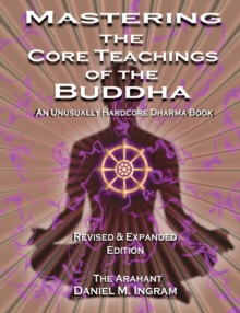 Mastering the Core Teachings of the Buddha : An Unusually Hardcore Dharma Book (Second Edition Revised and Expanded), Paperback / softback Book Mastering the Core Teachings of the Buddha : An Unusually Hardcore Dharma Book (Second Edition Revised and Expanded), Paperback / softback Book