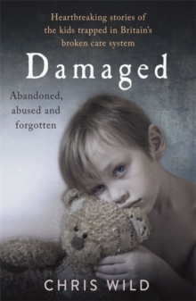 Damaged : Heartbreaking stories of the kids trapped in Britain's broken care system