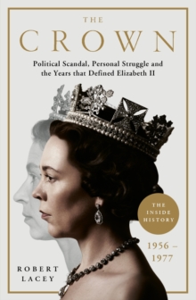 The Crown : The Official History Behind the Hit NETFLIX Series: Political Scandal, Personal Struggle and the Years that Defined Elizabeth II, 1956-1977