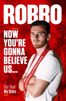 Andy Robertson : Robbo: Now You're Gonna Believe Us: Our Year, My Story