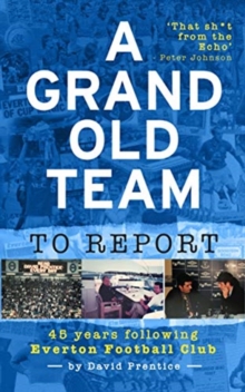 A Grand Old Team To Report : 45 Years Of Following Everton Football Club