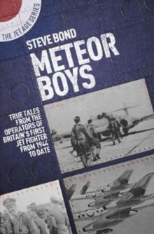 Meteor Boys : True Tales from the Operator's of Britain's First Jet Fighter - From 1944 to Date