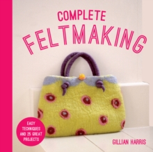 Complete Feltmaking : Easy techniques and 25 great projects, Paperback / softback Book Complete Feltmaking : Easy techniques and 25 great projects, Paperback / softback Book