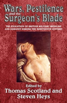 Wars, Pestilence and the Surgeon's Blade : The Evolution of British Military Medicine and Surgery During the Nineteenth Century