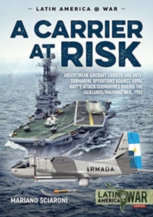 A Carrier at Risk : Argentinean Aircraft Carrier and Anti-Submarine Operations Against Royal Navy's Attack Submarines During the Falklands/Malvinas War, 1982