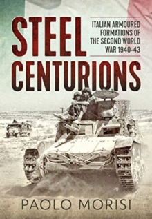 Steel Centurions : Italian Armoured Formations of the Second World War 1940-43