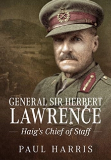 General Sir Herbert Lawrence : Haig'S Chief of Staff