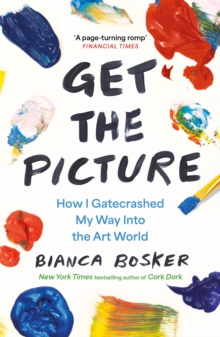 Get the Picture : How I Gatecrashed My Way Into the Art World
