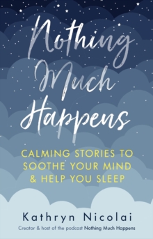 Nothing Much Happens : Calming stories to soothe your mind and help you sleep