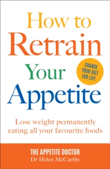 How to Retrain Your Appetite : Lose weight permanently eating all your favourite foods