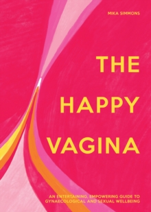 The Happy Vagina : An Entertaining, Empowering Guide to Gynaecological and Sexual Wellbeing