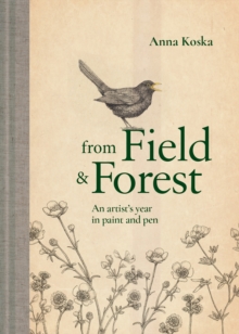 From Field & Forest : An Artist's Year in Paint and Pen