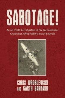 Sabotage! : An In-Depth Investigation of the 1943 Liberator Crash that Killed Polish General Sikorski