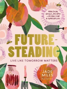 Futuresteading : Live like tomorrow matters: Practical skills, recipes and rituals for a simpler life