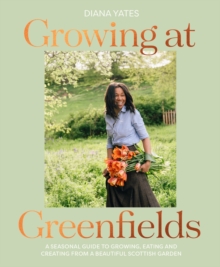 Growing at Greenfields : A seasonal guide to growing, eating and creating from a beautiful Scottish garden