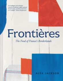 Frontieres : A chef's celebration of French cooking; this new cookbook is packed with simple hearty recipes and stories from France's borderlands - Alsace, the Riviera, the Alps, the Southwest and Nor