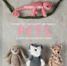 How to Crochet Animals: Pets : 25 mini menagerie patterns