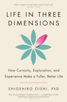 Life In Three Dimensions : How Curiosity, Exploration And Experience Make A Fuller, Better Life