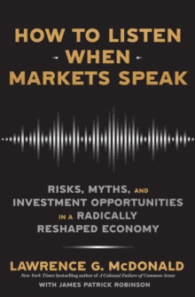 How to Listen When Markets Speak : Risks, Myths and Investment Opportunities in a Radically Reshaped Economy