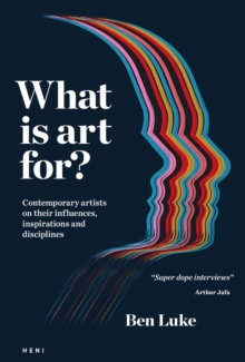Heni Publishing What Is Art For? , Contemporary Artists On Their Influences, Inspirations And Disciplines