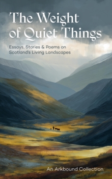 The Weight of Quiet Things : Essays, Stories and Poems on Scotland's Living Landscapes