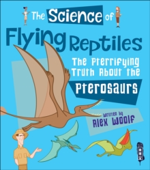 The Science of Flying Reptiles : The Pterrifying Truth About the Pterosaurs, Hardback Book The Science of Flying Reptiles : The Pterrifying Truth About the Pterosaurs, Hardback Book