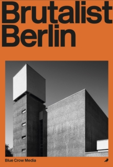 Brutalist Berlin : A Photographic and Architectural Survey of Berlin's Brutalist Buildings