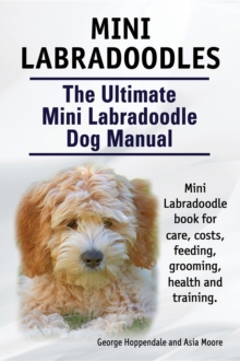 Mini Labradoodles. The Ultimate Mini Labradoodle Dog Manual. Miniature Labradoodle book for care, costs, feeding, grooming, health and training.