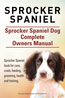 Sprocker Spaniel. Sprocker Spaniel Dog Complete Owners Manual. Sprocker Spaniel book for care, costs, feeding, grooming, health and training.