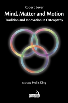Mind, Matter and motion : Tradition and Innovation in Osteopathy, Hardback Book Mind, Matter and motion : Tradition and Innovation in Osteopathy, Hardback Book