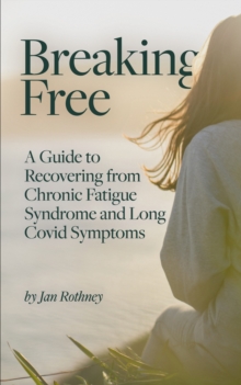 Breaking Free : A Guide To Recovering From Chronic Fatigue Syndrome & Long Covid Symptoms