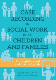 CASE RECORDING IN SOCIAL WORK WITH CHILDREN AND FAMILIES : A straightforward and practical guide