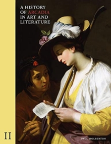 A History of Arcadia in Art and Literature: Volume II : Later Renaissance, Baroque and Neoclassicism