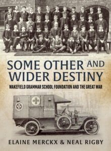 Some Other and Wider Destiny : Wakefield Grammar School Foundation and the Great War, Hardback Book Some Other and Wider Destiny : Wakefield Grammar School Foundation and the Great War, Hardback Book