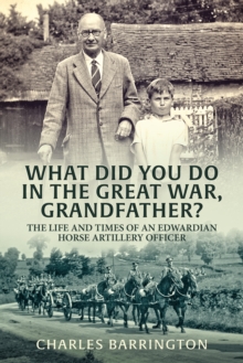 What Did You Do in the Great War, Grandfather? : The Life and Times of an Edwardian Horse Artillery Officer, Paperback Book What Did You Do in the Great War, Grandfather? : The Life and Times of an Edwardian Horse Artillery Officer, Paperback Book