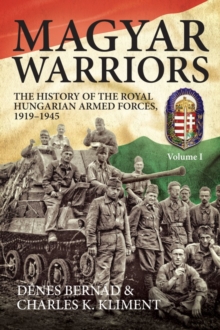 Magyar Warriors, Volume 1 : The History of the Royal Hungarian Armed Forces 1919-1945