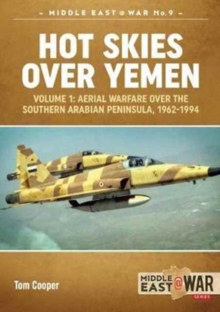 Hot Skies Over Yemen : Volume 1: Aerial Warfare Over the Southern Arabian Peninsula, 1962-1994