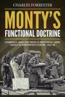 Monty'S Functional Doctrine : Combined Arms Doctrine in British 21st Army Group in Northwest Europe, 1944-45