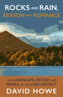 Rocks and Rain, Reason and Romance : The Landscape, History and People of the Lake District