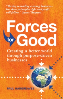 Forces for Good : Creating a better world through purpose-driven businesses