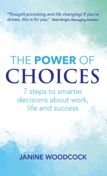 The Power of Choices : 7 steps to smarter decisions about work, life and success